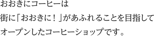 おおきにコーヒーは街に「おおきに！」があふれることを目指してオープンしたコーヒーショップです。